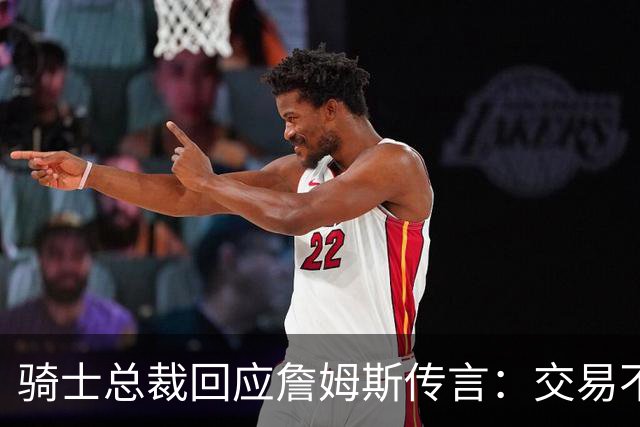 骑士总裁回应詹姆斯传言：交易不代表回归