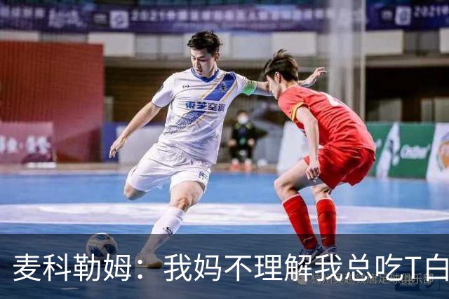 麦科勒姆：我妈不理解我总吃T白扔钱 我告诉她这是在给裁判施压